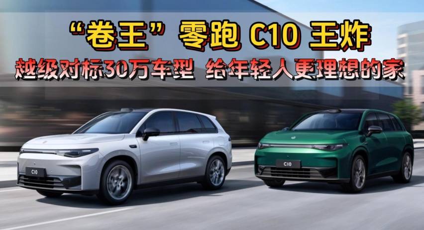 “卷王”零跑C10王炸 :越級對標30萬車型,給年輕人一個更理想的家